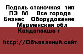 Педаль станочная  тип ПЭ 1М. - Все города Бизнес » Оборудование   . Мурманская обл.,Кандалакша г.